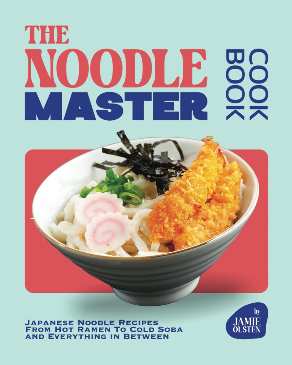 The Noodle Master Cookbook: Japanese Noodle Recipes From Hot Ramen To Cold Soba and Everything in Between