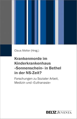 Krankenmorde im Kinderkrankenhaus »Sonnenschein« in Bethel in der NS-Zeit?: Forschungen zu Sozialer Arbeit, Medizin und »Euthanasie«