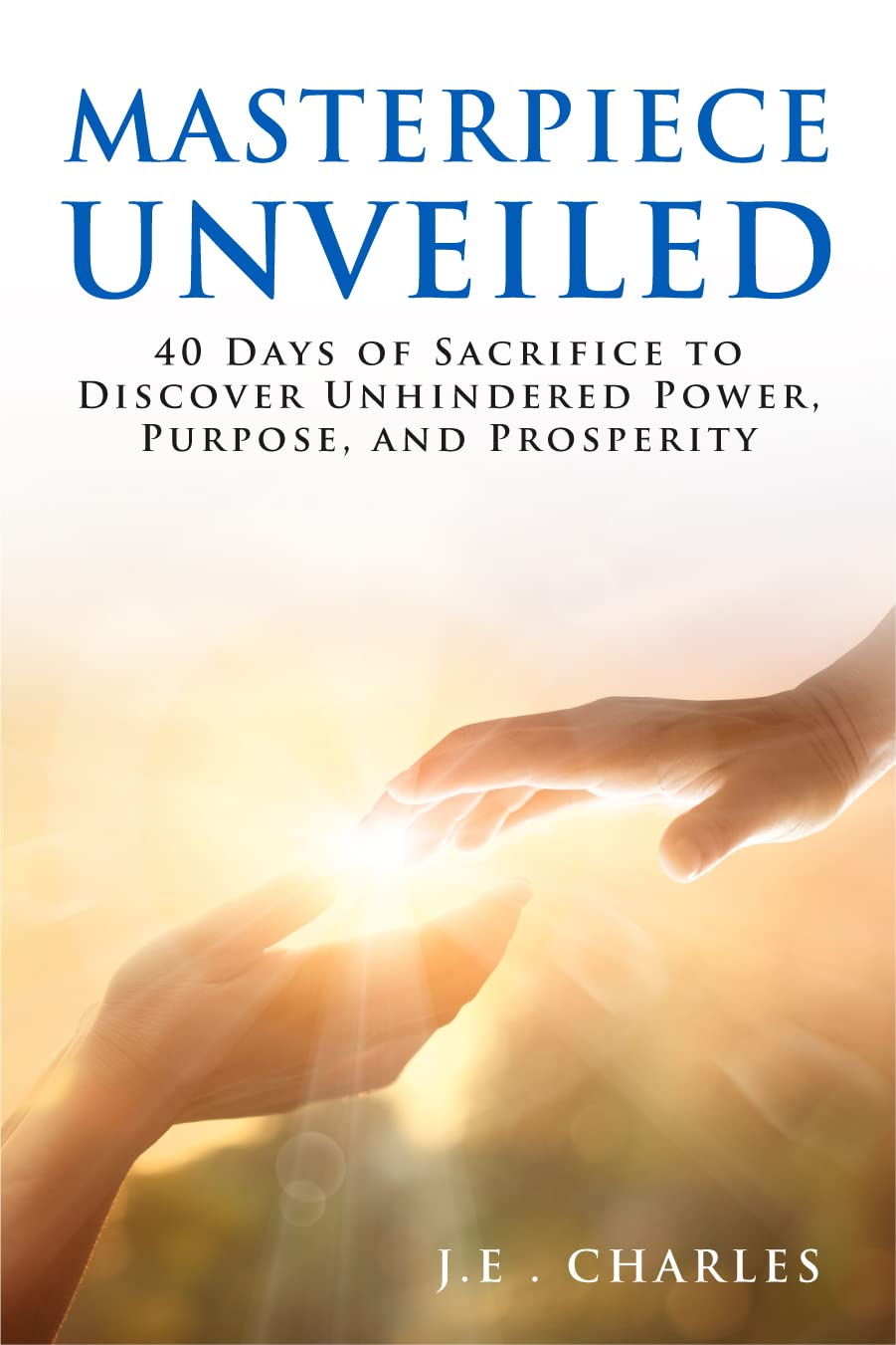 Masterpiece Unveiled: 40 Days of Sacrifice to Discover Unhindered Power, Purpose, and Prosperity.