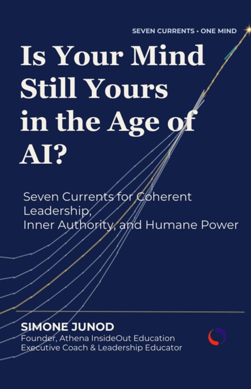 Is Your Mind Still Yours in the Age of AI?: Seven Currents for Coherent Leadership, Inner Authority, and Humane Power