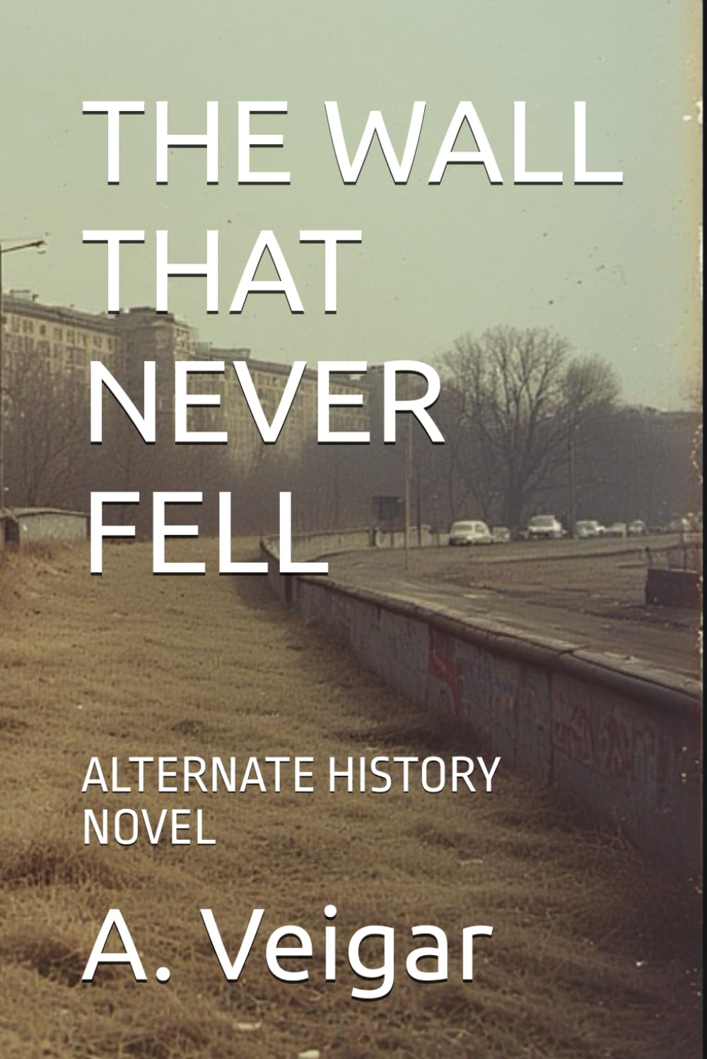 THE WALL THAT NEVER FELL: ALTERNATE HISTORY NOVEL