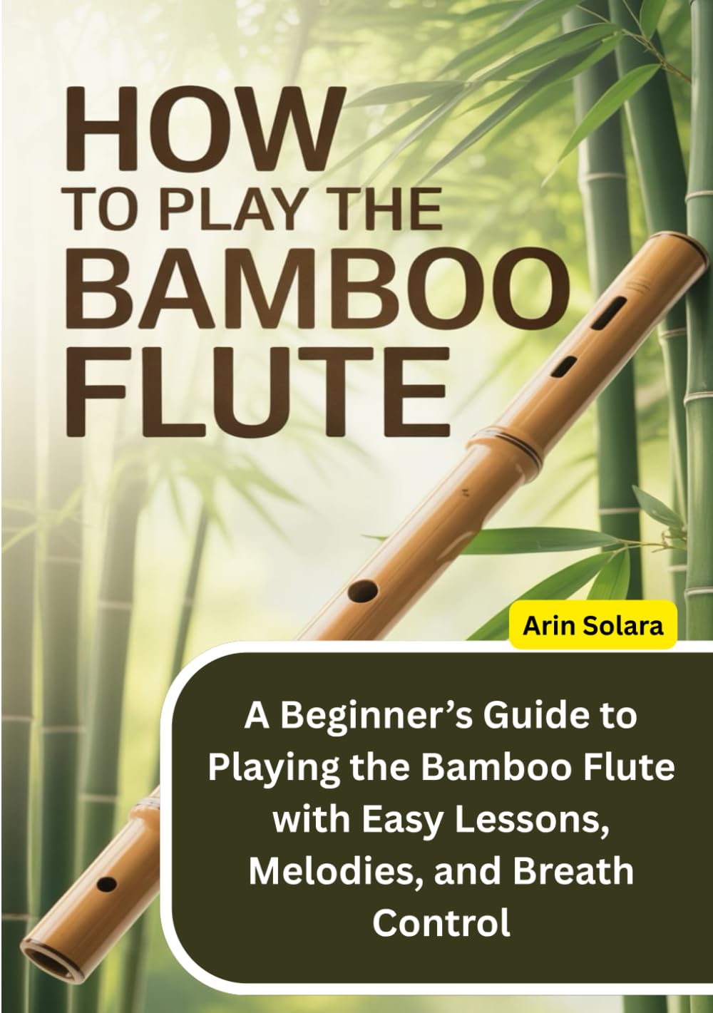 How To Play the Bamboo Flute: A Beginner’s Guide to Playing the Bamboo Flute with Easy Lessons, Melodies, and Breath Control