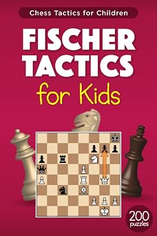 Fischer Tactics for Kids 200 Puzzles with Solutions for Chess Training and Improvement from the Games of Bobby Fischer Exercises for Children and their Parents Tactics for Children