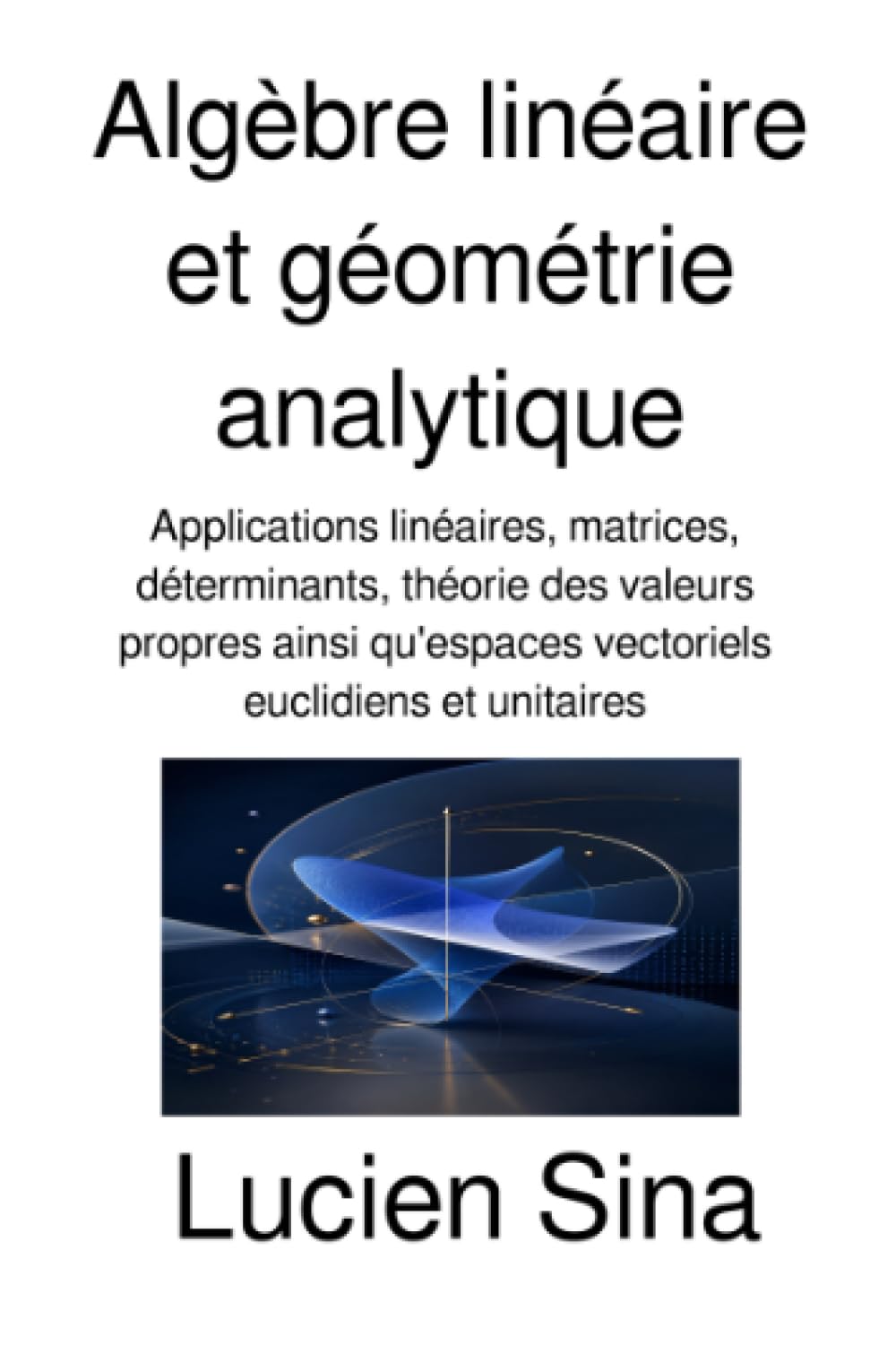 Algèbre linéaire et géométrie analytique: Applications linéaires, matrices, déterminants, théorie des valeurs propres ainsi qu'espaces vectoriels euclidiens et unitaires