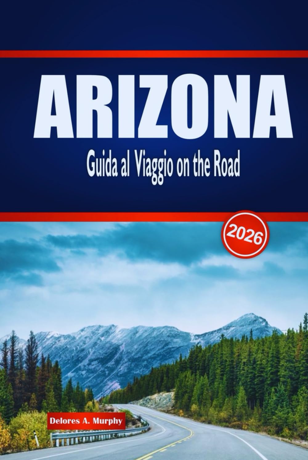 ARIZONA Guida al Viaggio on the Road 2026: Scopri Rotte panoramiche, Avventure nel Deserto e Approfondimenti Locali negli Stati Uniti