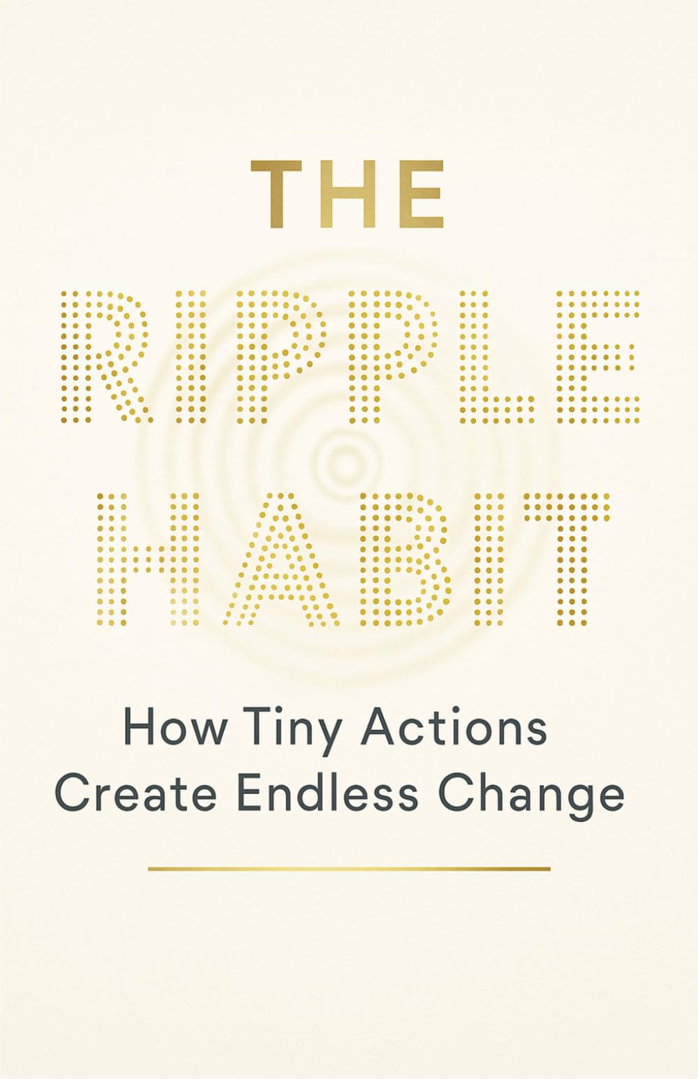 THE RIPPLE HABIT: How Tiny Actions Create Endless Change