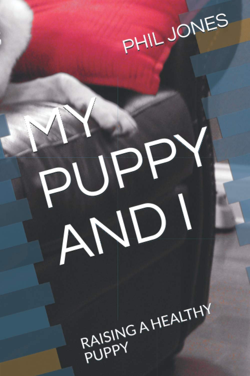 MY PUPPY AND I: RAISING A HEALTHY PUPPY