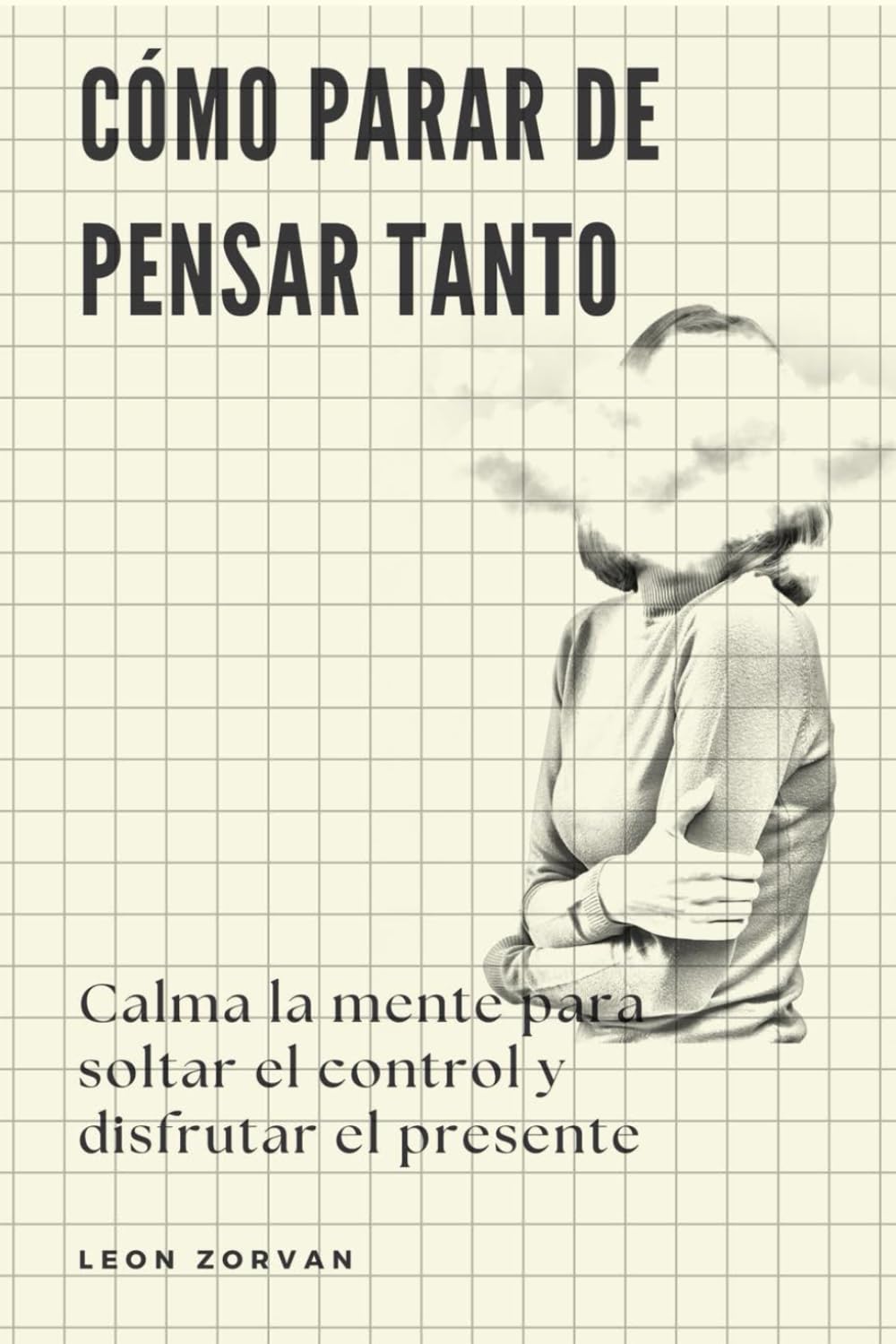 Cómo parar de pensar tanto: Calma la mente para soltar el control y disfrutar el presente
