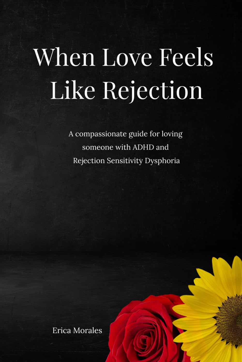 When Love Feels Like Rejection: A compassionate guide for loving someone with ADHD and Rejection Sensitivity Dysphoria
