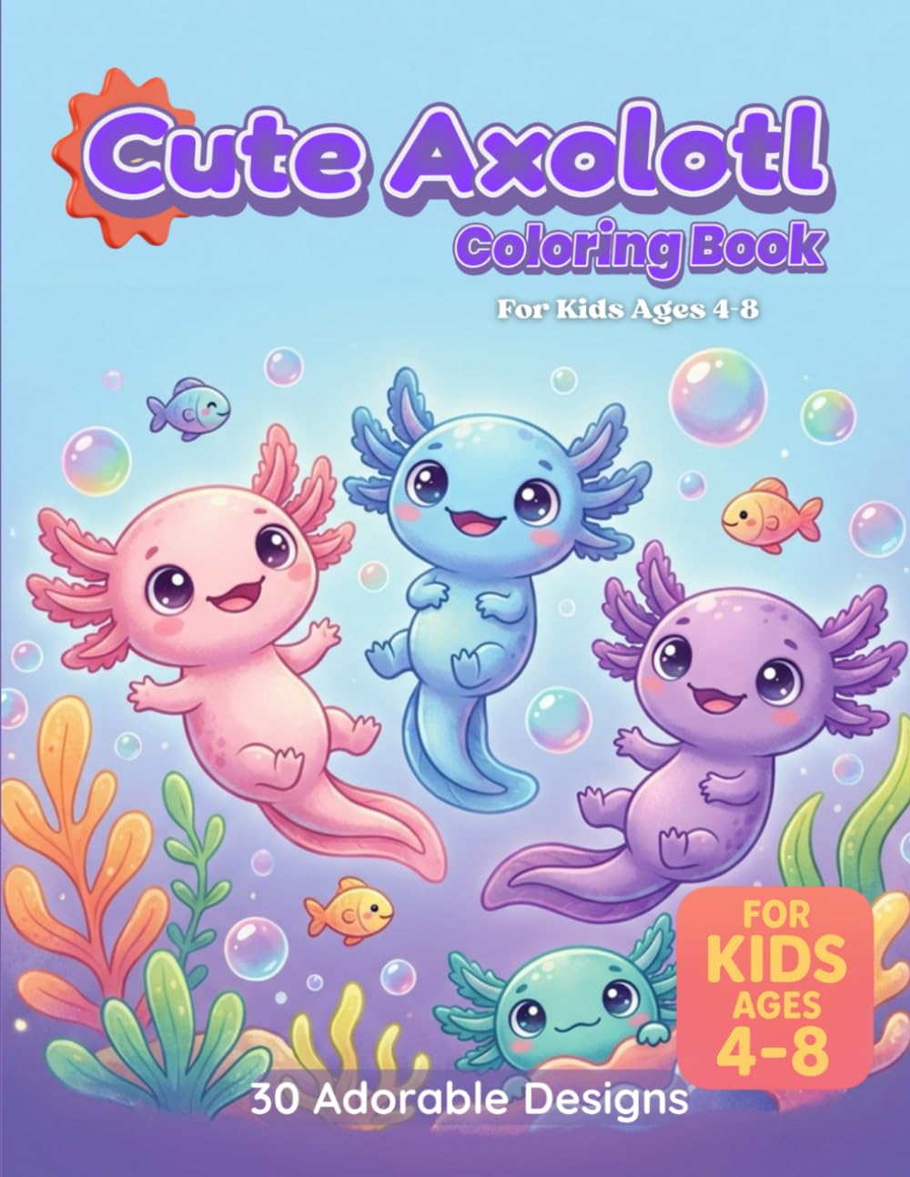 Cute Axolotl Coloring Book: For Kids Ages 4-8 | 30 Adorable Designs