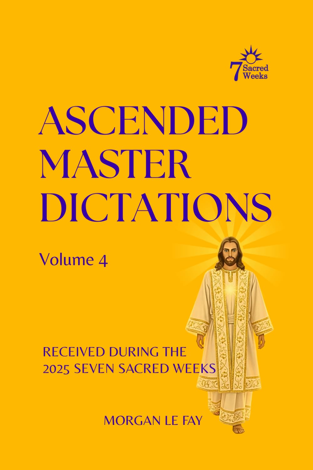 Ascended Master Dictations: Volume 4: Received During The 2025 Seven Sacred Weeks: 5