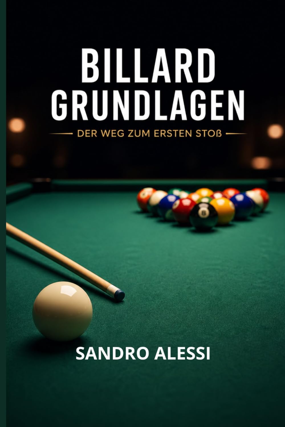 Billard Grundlagen: Der Weg zum ersten Stoß: Schritt für Schritt die Grundlagen meistern von der richtigen Haltung bis zur perfekten Spielübersicht für Einsteiger