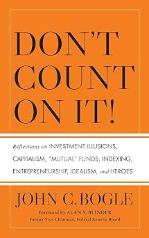 Dont Count on It! Reflections on Investment Illusions, Capitalism,#34;Mutual" Funds, Indexing, Entrepreneurship, Idealism, and Heroes
