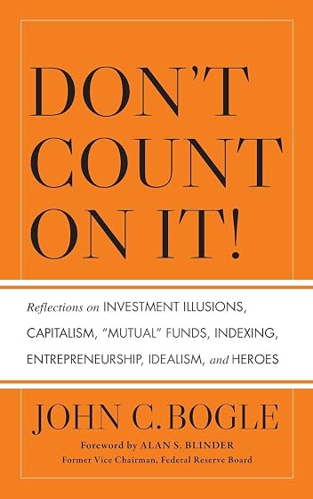 Don't Count on It! Reflections on Investment Illusions, Capitalism, "Mutual" Funds, Indexing, Entrepreneurship, Idealism, and Heroes