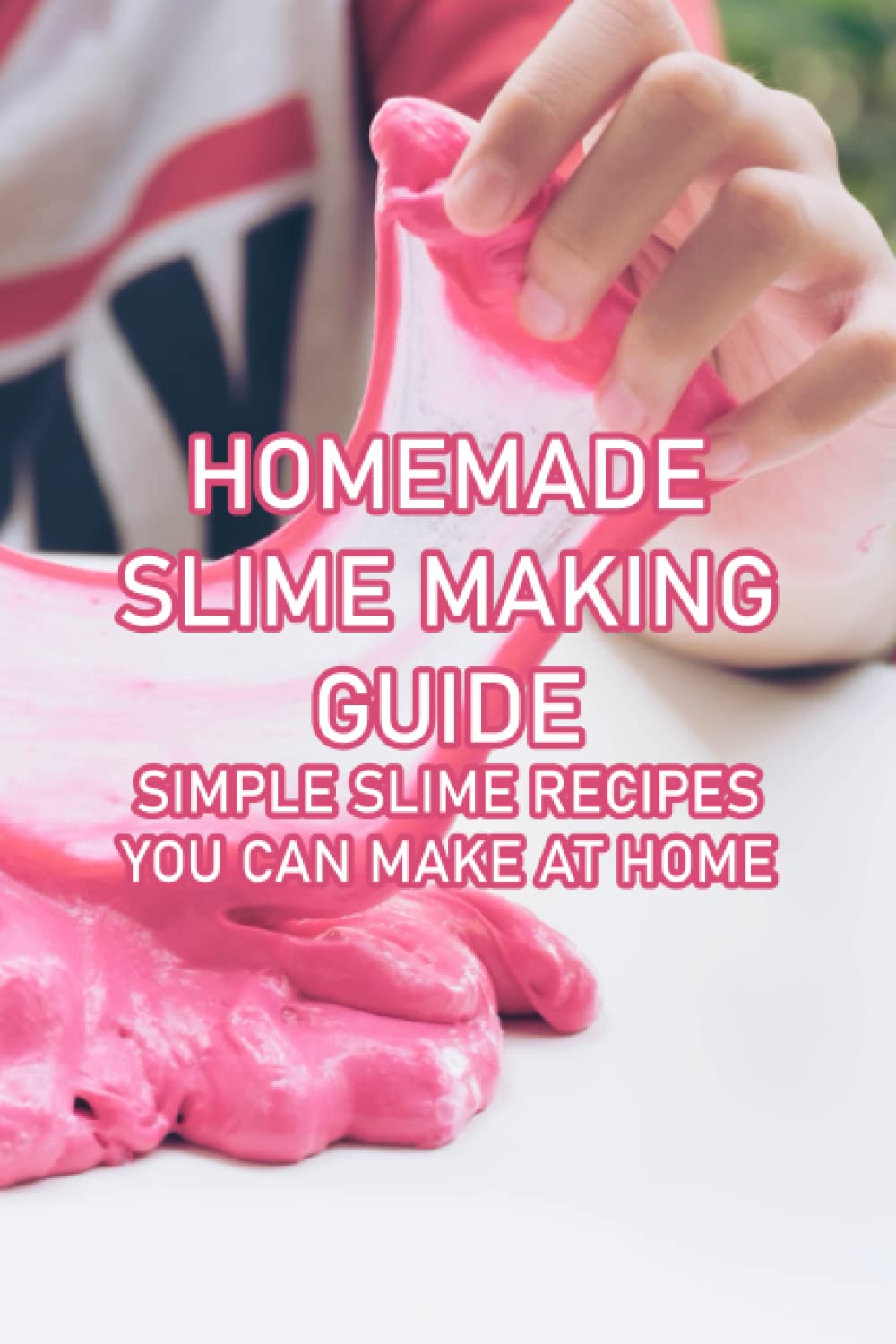 Homemade Slime Making Guide: Simple Slime Recipes You Can Make at Home