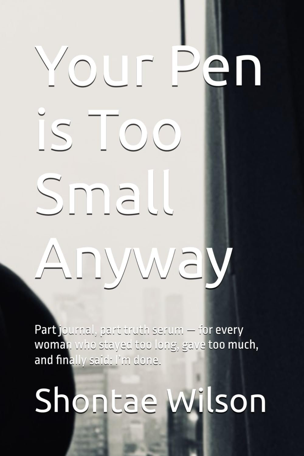 Your Pen is Too Small Anyway: Part journal, part truth serum — for every woman who stayed too long, gave too much, and finally said: I’m done.