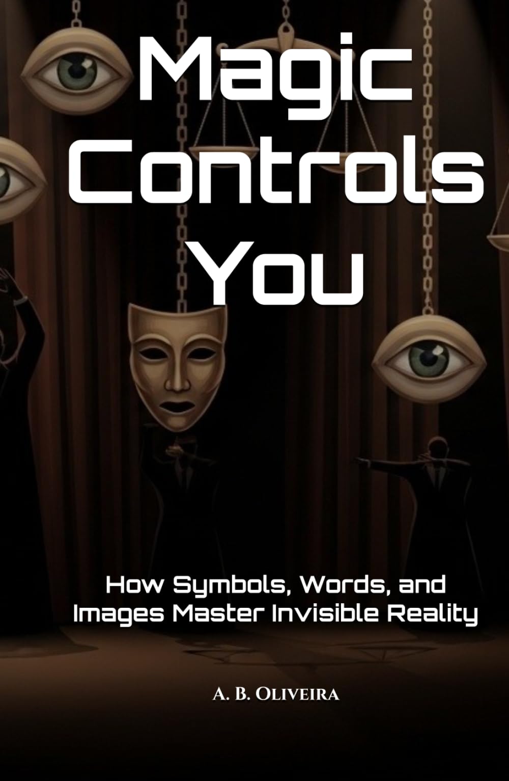 Magic Controls You: How Symbols, Words, and Images Master Invisible Reality