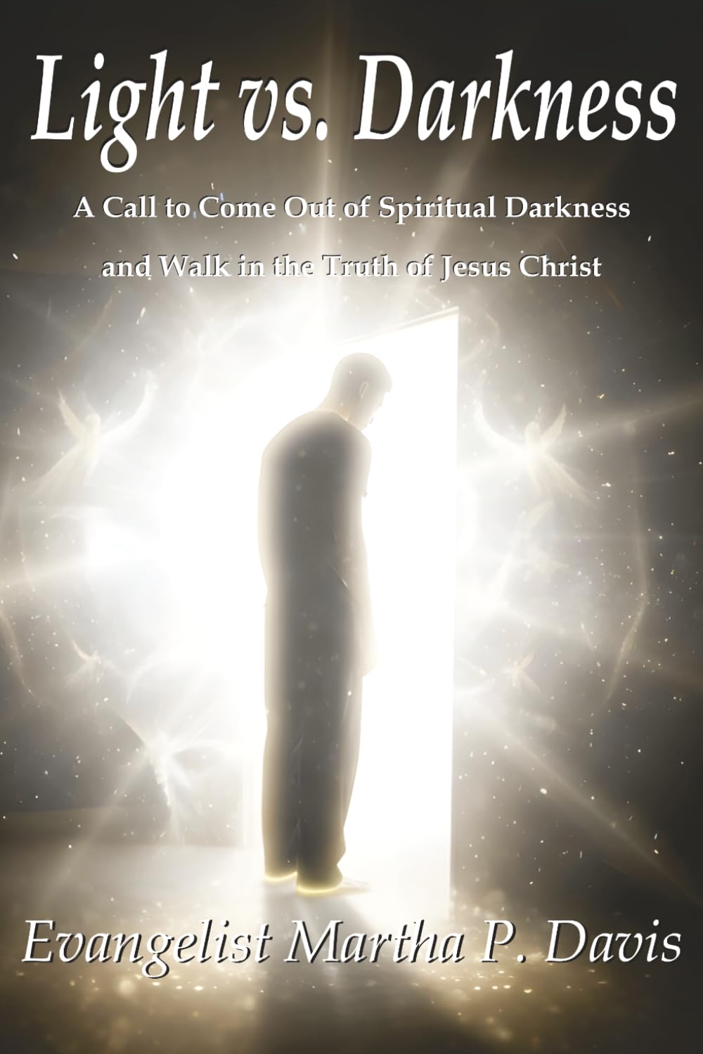 Light vs. Darkness: A Call to Come Out of Spiritual Darkness and Walk in the Truth of Jesus Christ