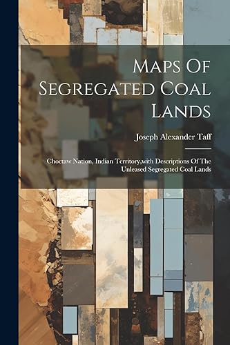 Maps Of Segregated Coal Lands: Choctaw Nation, Indian Territory, with Descriptions Of The Unleased Segregated Coal Lands