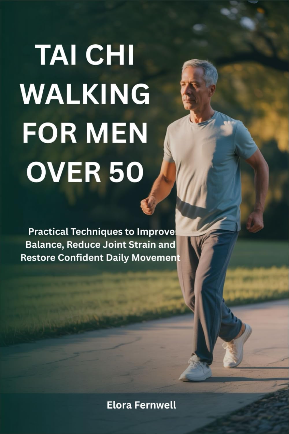 TAI CHI WALKING FOR MEN OVER 50: Practical Techniques to Improve Balance, Reduce Joint Strain and Restore Confident Daily Movement