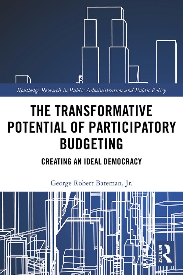 The Transformative Potential of Participatory Budgeting: Creating an Ideal Democracy (Routledge Research in Public Administration and Public Policy)