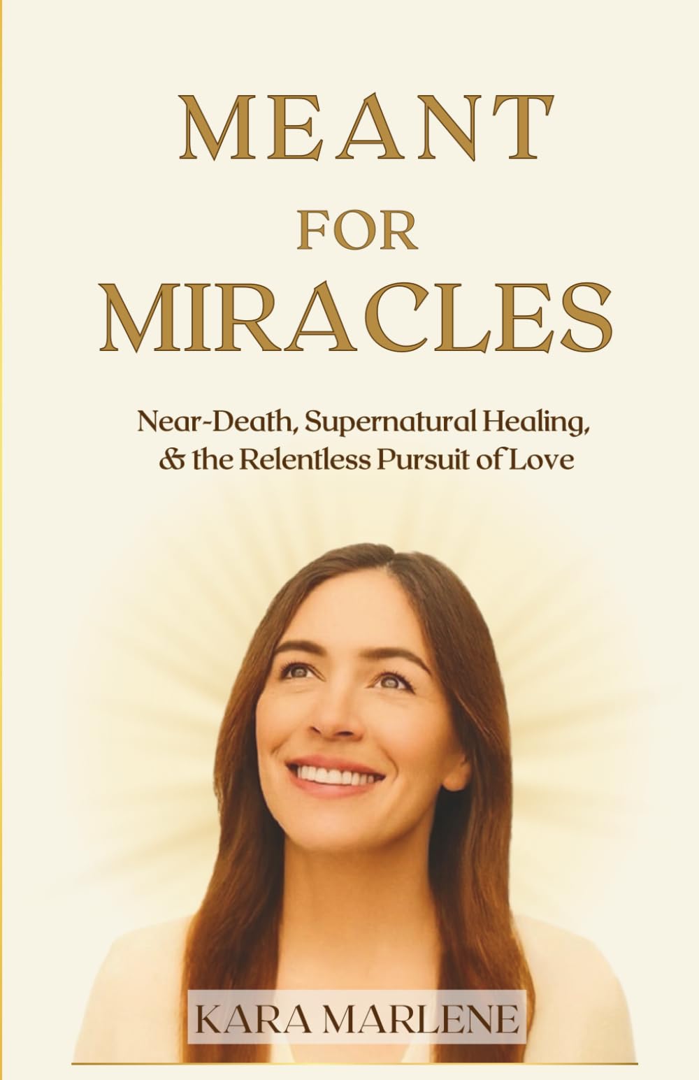 Meant for Miracles: Near-Death, Supernatural Healing, and the Relentless Pursuit of Love
