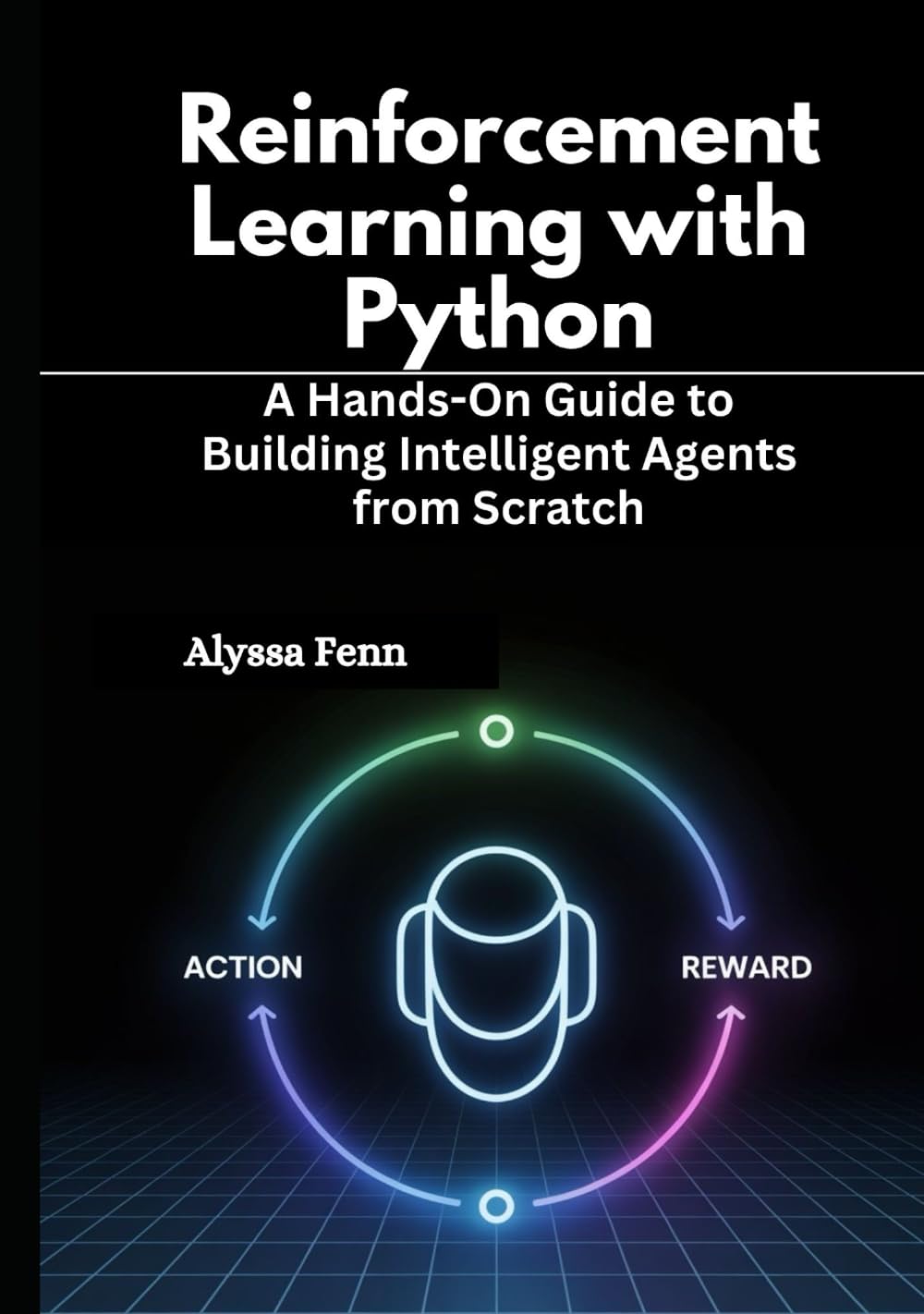 Reinforcement Learning with Python: A Hands-On Guide to Building Intelligent Agents from Scratch