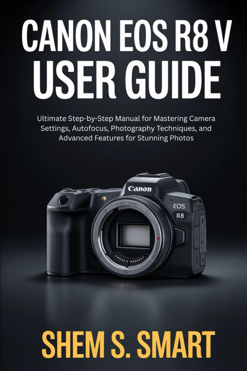 Canon EOS R8 V User Guide: Ultimate Step-by-Step Manual for Mastering Camera Settings, Autofocus, Photography Techniques, and Advanced Features for Stunning Photos