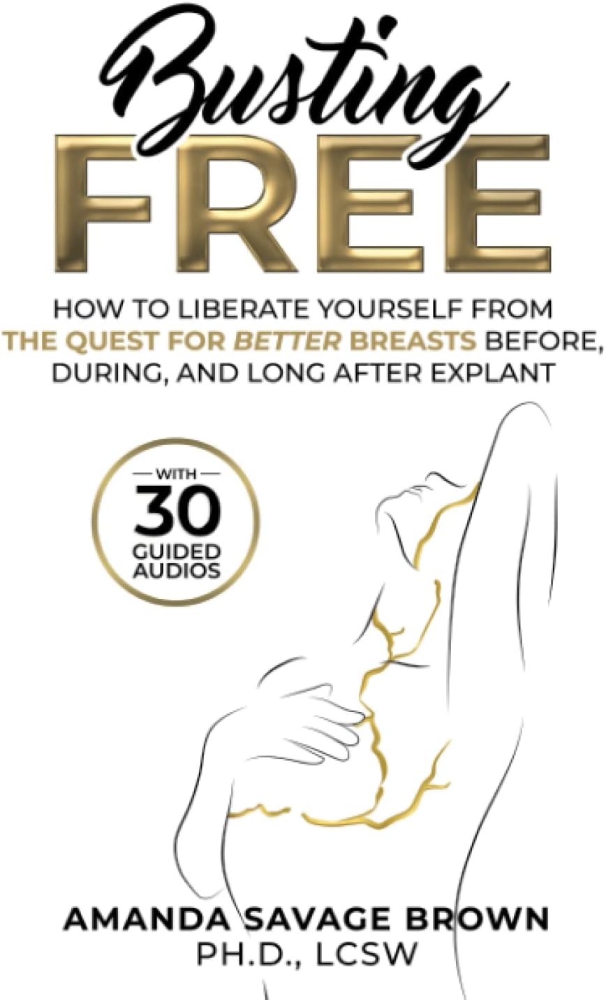 Busting Free: How to Liberate Yourself from the Quest for Better Breasts Before, During, and Long After Explant