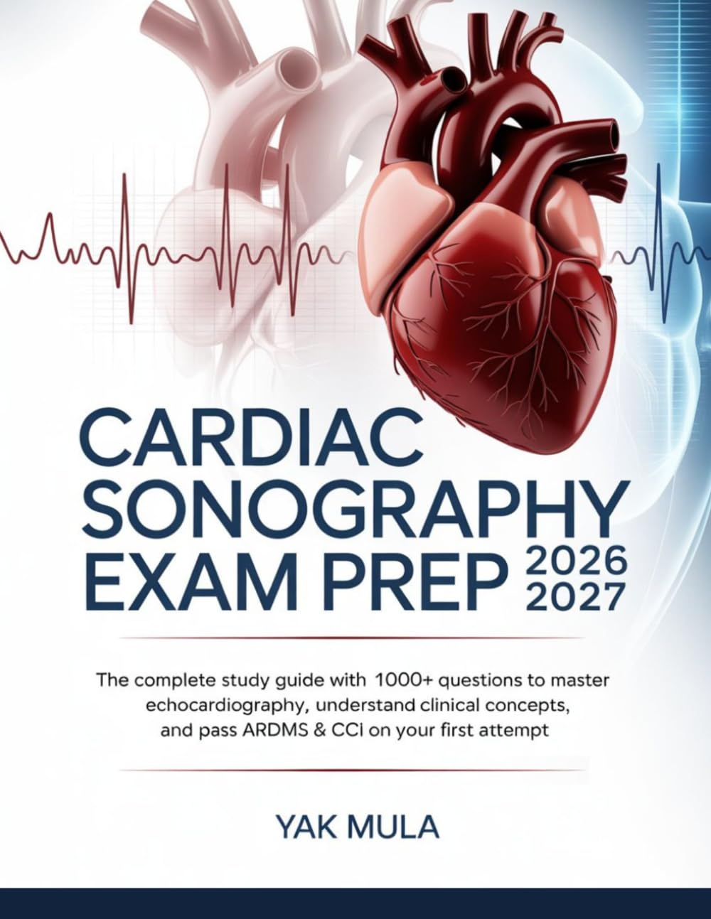 Cardiac Sonography Exam Prep 2026-2027: The Complete Study Guide with 1000+ Questions to Master Echocardiography, Understand Clinical Concepts, and Pass ARDMS & CCI on Your First Attempt