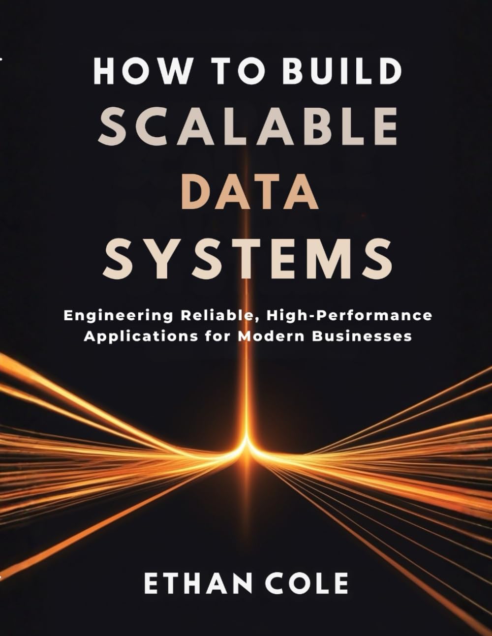 How to Build Scalable Data Systems: Engineering Reliable, High-Performance Applications for Modern Businesses