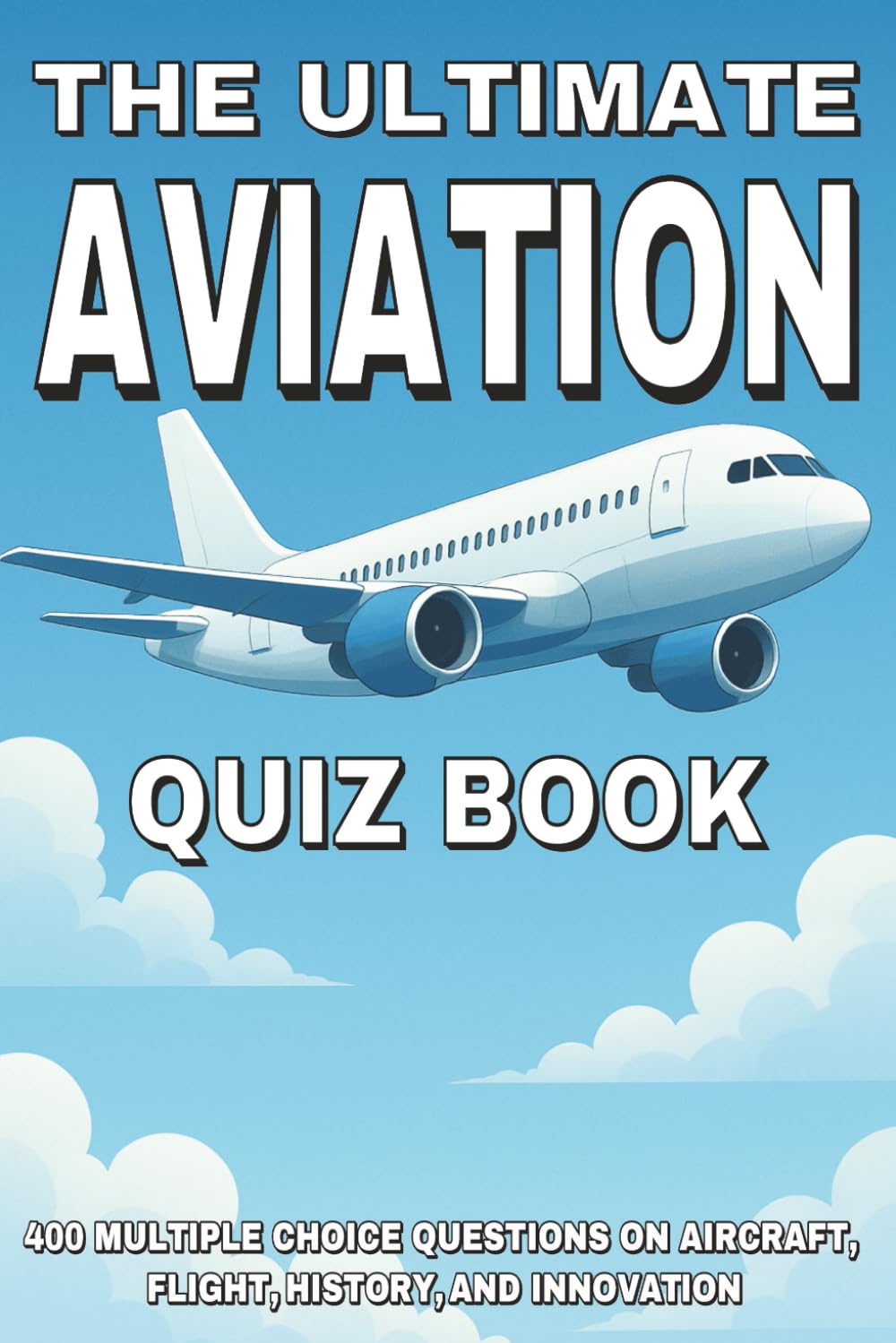The Ultimate Aviation Quiz Book: 400 Multiple Choice Questions on Aircraft, Flight, History, and Innovation – With Answers and Explanations