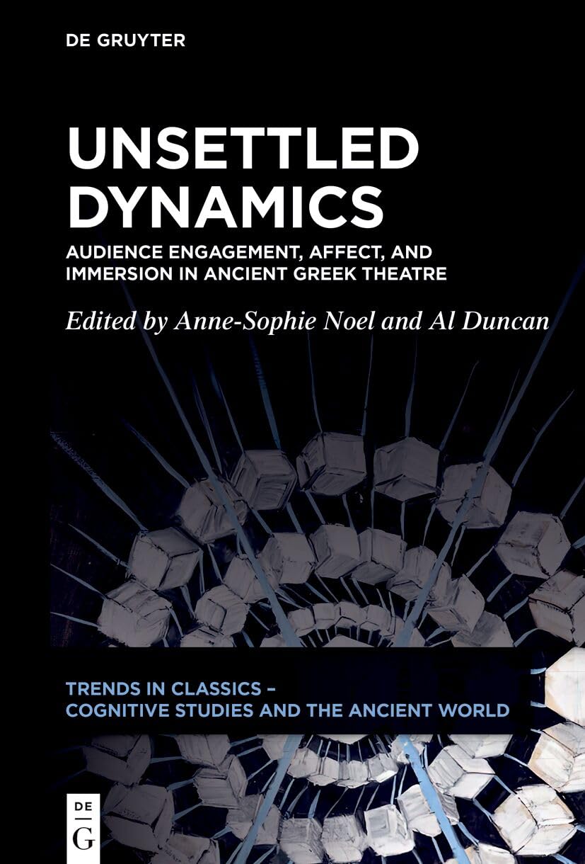 Unsettled Dynamics: Emotion, Cognition, and Audience Engagement in the Ancient Greek Theatre (Trends in Classics – Cognitive Studies and the Ancient World, 1)