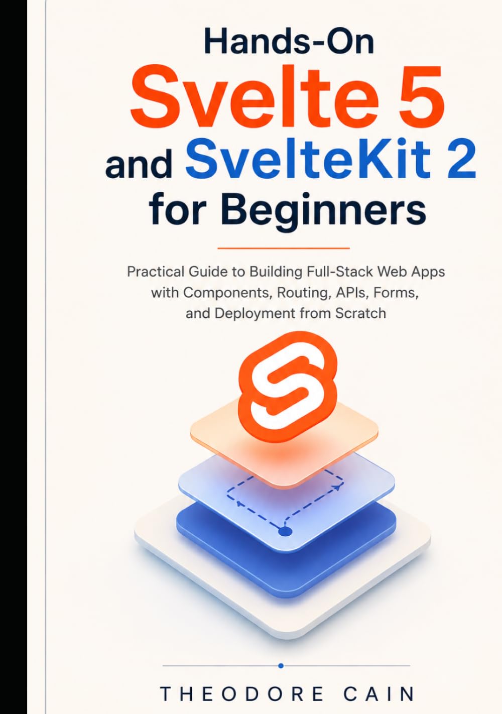 Hands-On Svelte 5 and SvelteKit 2 for Beginners: Practical Guide to Building Full-Stack Web Apps with Components, Routing, APIs, Forms, and Deployment from Scratch