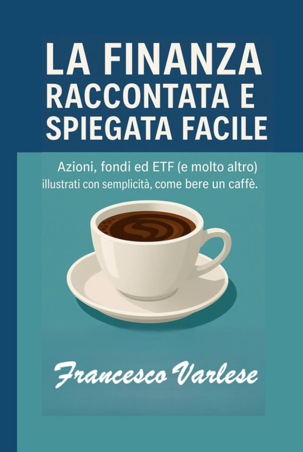 La Finanza Raccontata e Spiegata Facile: Azioni, fondi, ETF e molto altro illustrati con semplicità, come bere un caffè.