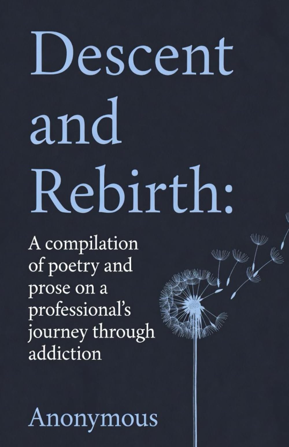 Descent and Rebirth: A compilation of poetry and prose on a professional's journey through addiction