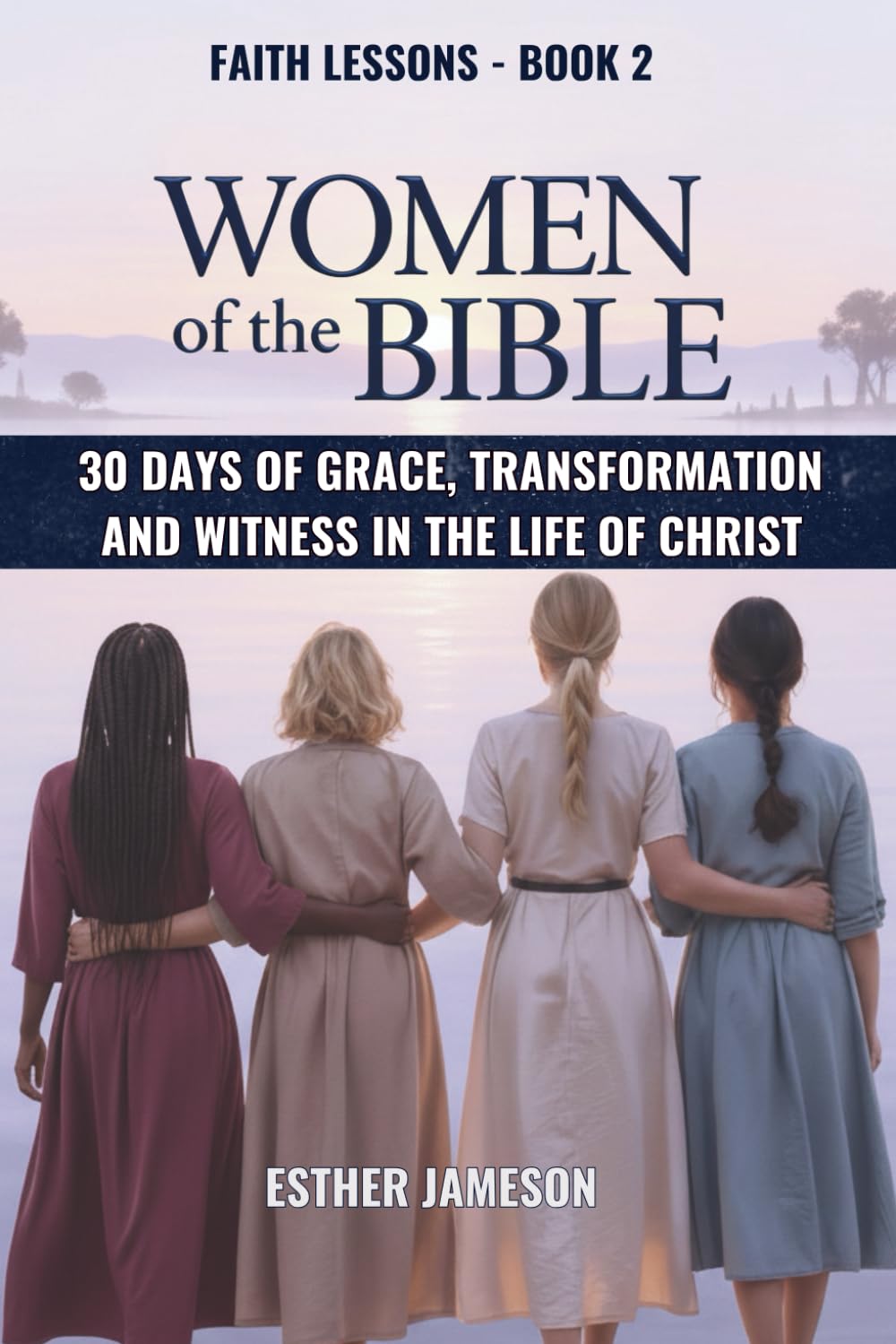 Women of the Bible: 30 Days of Grace, Transformation, and Witness in the Life of Christ