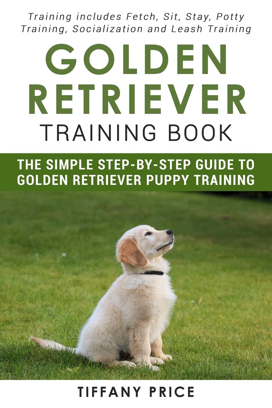 Golden Retriever Training Book: The Simple Step-by-step Guide to Golden Retriever Puppy Training: Training includes Fetch, Sit, Stay, Potty Training, Socialization and Leash Training