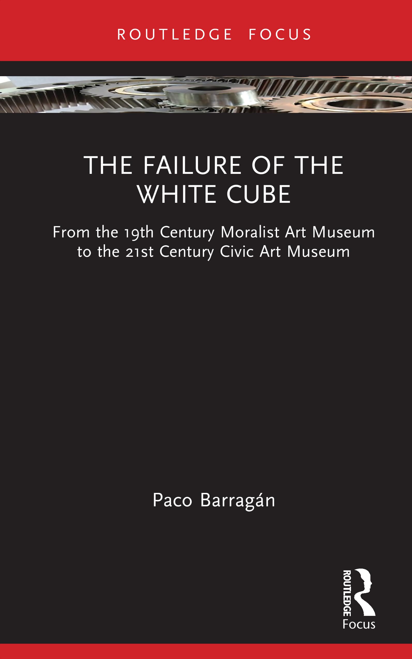 The Failure of the White Cube: From the 19th Century Moralist Art Museum to the 21st Century Civic Art Museum (Museums in Focus)