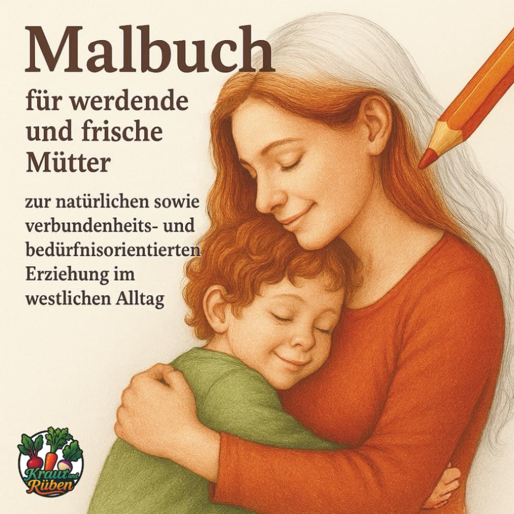 Malbuch für Schwangere und frischgewordene Mütter: Zur natürlichen sowie verbundenheits- und bedürfnisorientierten Elternschaft im westlichen Alltag