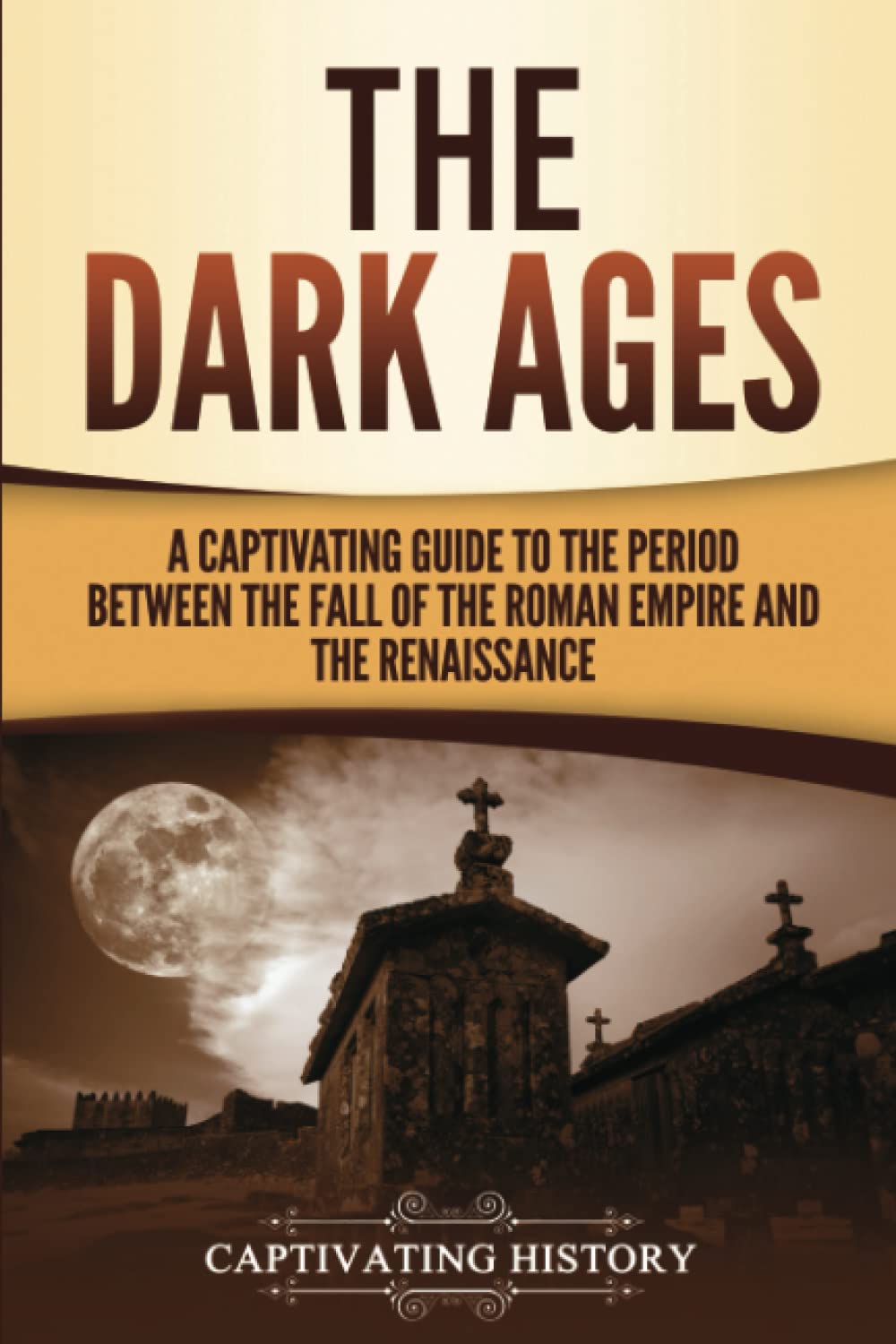The Dark Ages: A Captivating Guide to the Period Between the Fall of the Roman Empire and the Renaissance (The Medieval Period)