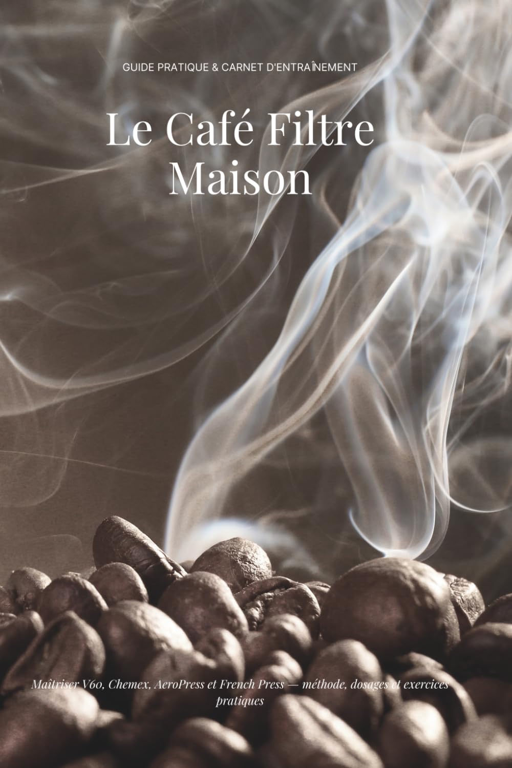 Le Café Filtre Maison: Guide pratique et carnet d'entraînement aux méthodes manuelles (V60, Chemex, AeroPress, French Press)