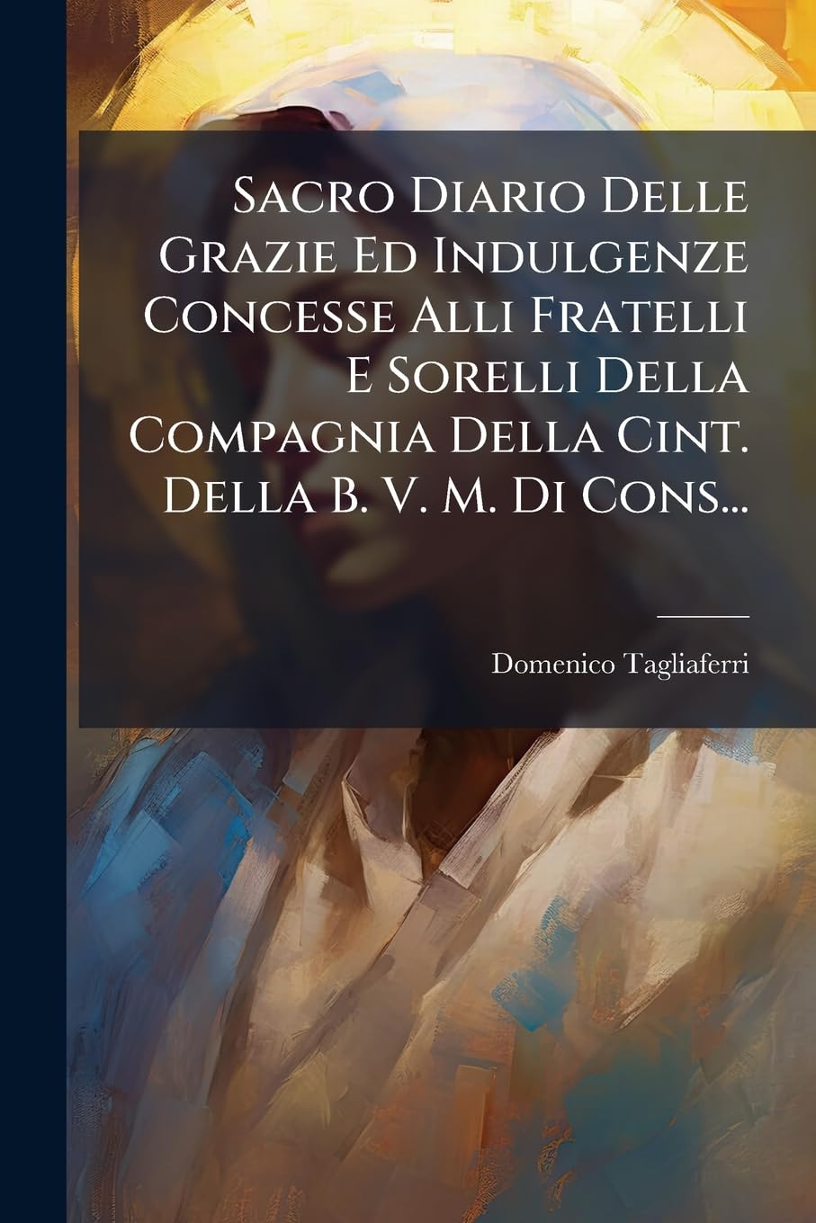 Sacro Diario Delle Grazie Ed Indulgenze Concesse Alli Fratelli E Sorelli Della Compagnia Della Cint. Della B. V. M. Di Cons... (Italian Edition)