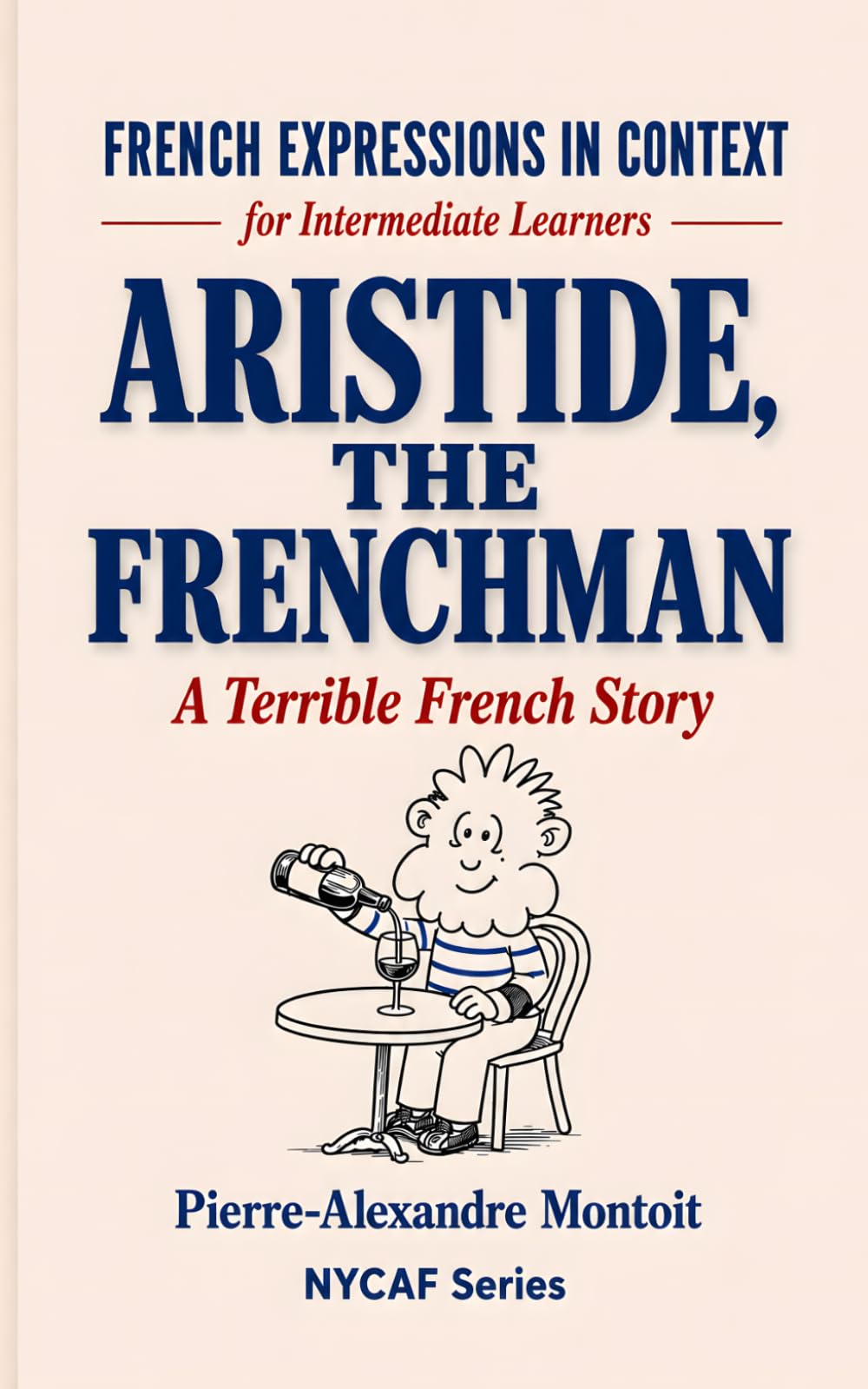 Aristide, the Frenchman: Learn French Idioms and Expressions Through a Humorous Story (for Intermediate Learners) (Terrible French Stories)