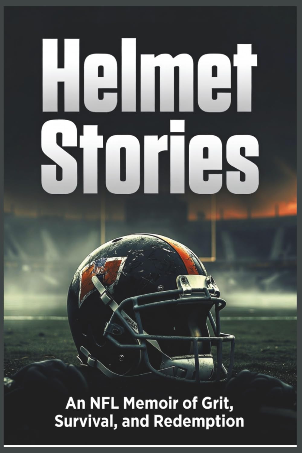 HELMET STORIES: An NFL Memoir of Grit, Survival, and Redemption