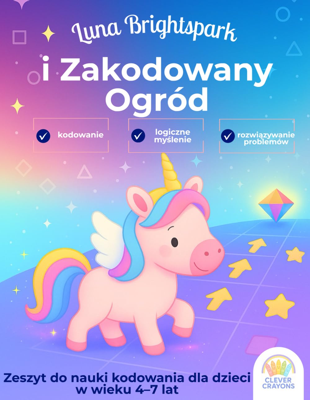 Luna Brightspark i Zakodowany Ogród: Zeszyt Logiczny dla Dzieci w Wieku 4–7 Lat: Nauka Umiejętności Kodowania, Łamigłówek Logicznych i Podstaw Programowania z Przyjaznym Jednorożcem jako Przewodnikiem