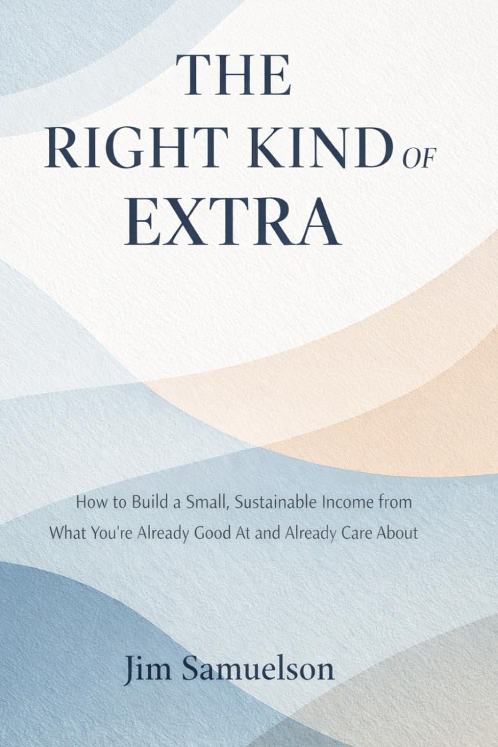 The Right Kind of Extra: How to Build a Small, Sustainable Income from What You're Already Good At and Already Care About