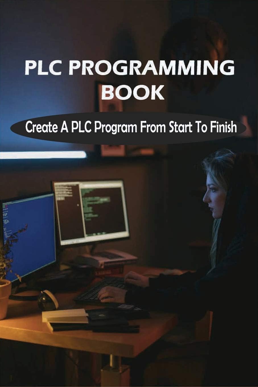 PLC Programming Book: Create A PLC Program From Start To Finish: Rslogix 5000 Tutorial For Beginners