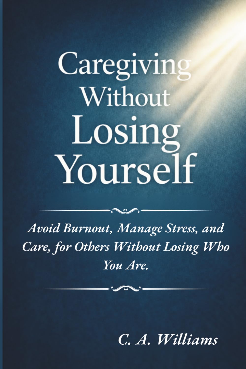 Caregiving Without Losing Yourself: Avoid Burnout, Manage Stress, and Care for Others Without Losing Who You Are.