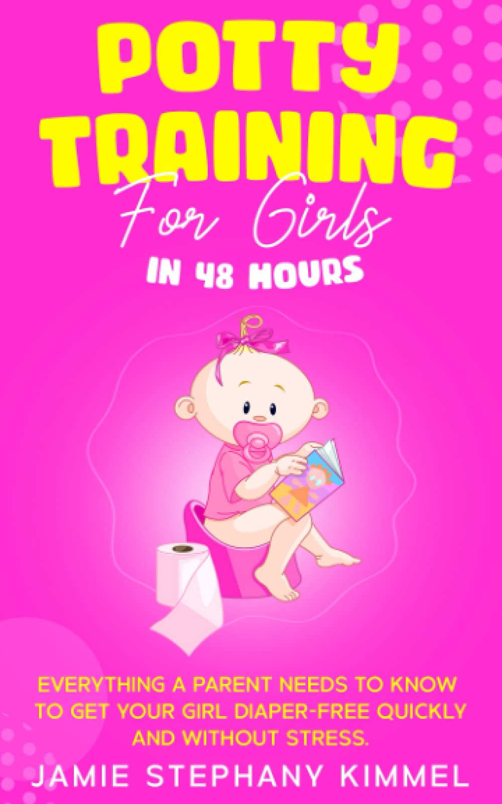 Potty Training For Girls in 48 Hours Everything a Parent Needs to Know to Get Your Girl Diaper-Free